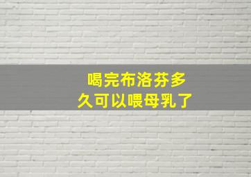 喝完布洛芬多久可以喂母乳了