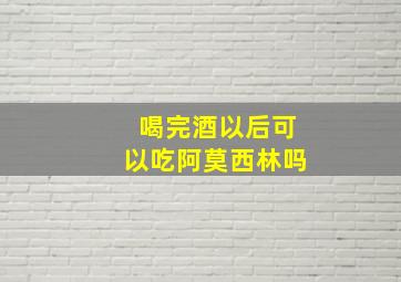 喝完酒以后可以吃阿莫西林吗