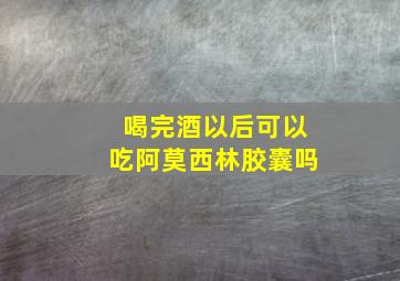 喝完酒以后可以吃阿莫西林胶囊吗