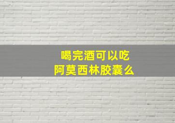 喝完酒可以吃阿莫西林胶囊么