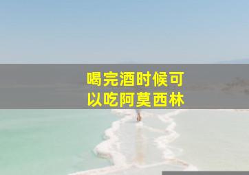 喝完酒时候可以吃阿莫西林