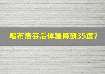 喝布洛芬后体温降到35度7