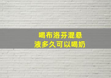 喝布洛芬混悬液多久可以喝奶