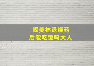 喝美林退烧药后能吃饭吗大人