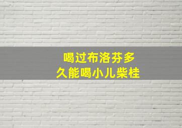 喝过布洛芬多久能喝小儿柴桂