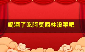 喝酒了吃阿莫西林没事吧