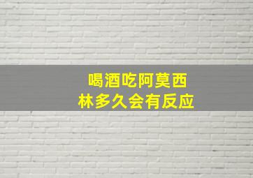 喝酒吃阿莫西林多久会有反应