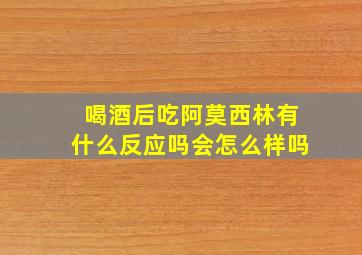 喝酒后吃阿莫西林有什么反应吗会怎么样吗