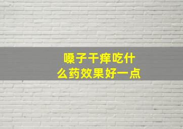 嗓子干痒吃什么药效果好一点