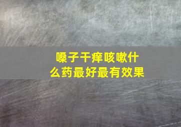 嗓子干痒咳嗽什么药最好最有效果