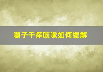 嗓子干痒咳嗽如何缓解