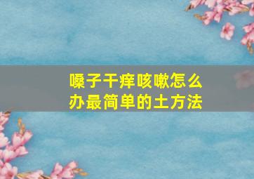 嗓子干痒咳嗽怎么办最简单的土方法