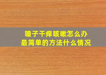 嗓子干痒咳嗽怎么办最简单的方法什么情况