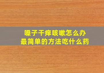 嗓子干痒咳嗽怎么办最简单的方法吃什么药