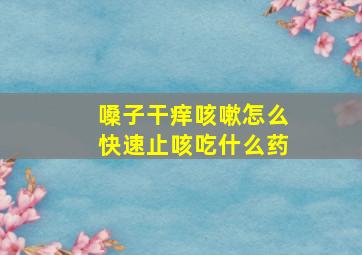 嗓子干痒咳嗽怎么快速止咳吃什么药