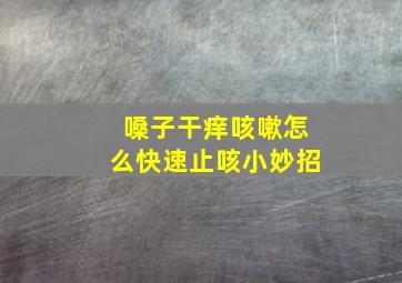 嗓子干痒咳嗽怎么快速止咳小妙招