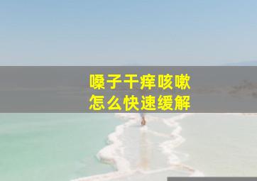 嗓子干痒咳嗽怎么快速缓解