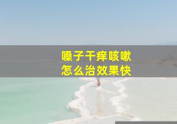 嗓子干痒咳嗽怎么治效果快