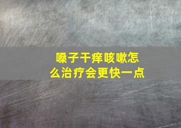 嗓子干痒咳嗽怎么治疗会更快一点