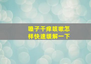 嗓子干痒咳嗽怎样快速缓解一下