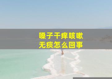 嗓子干痒咳嗽无痰怎么回事