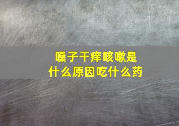 嗓子干痒咳嗽是什么原因吃什么药