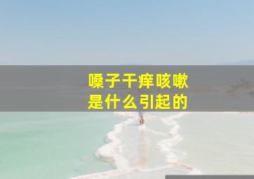 嗓子干痒咳嗽是什么引起的