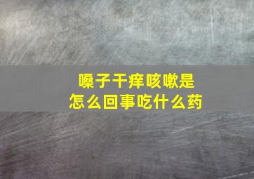 嗓子干痒咳嗽是怎么回事吃什么药