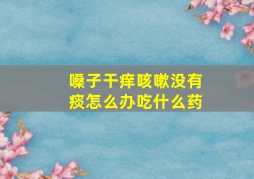 嗓子干痒咳嗽没有痰怎么办吃什么药