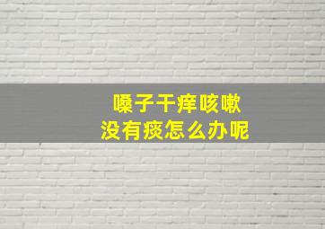 嗓子干痒咳嗽没有痰怎么办呢