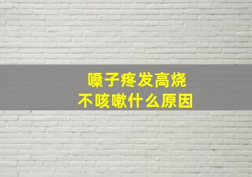 嗓子疼发高烧不咳嗽什么原因