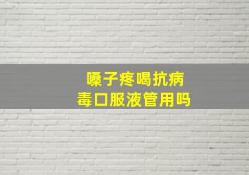 嗓子疼喝抗病毒口服液管用吗