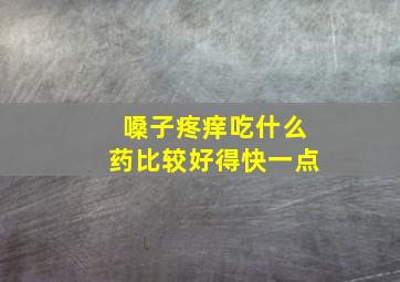 嗓子疼痒吃什么药比较好得快一点