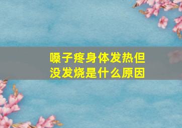 嗓子疼身体发热但没发烧是什么原因