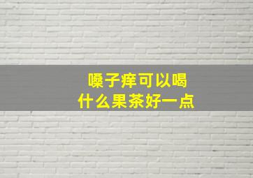 嗓子痒可以喝什么果茶好一点