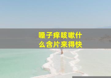 嗓子痒咳嗽什么含片来得快