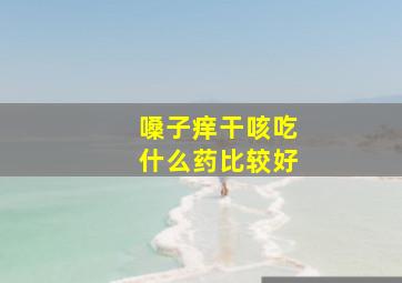 嗓子痒干咳吃什么药比较好