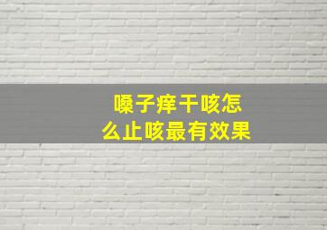 嗓子痒干咳怎么止咳最有效果