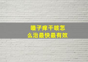 嗓子痒干咳怎么治最快最有效