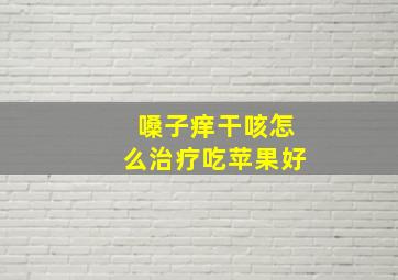 嗓子痒干咳怎么治疗吃苹果好