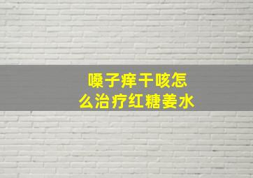 嗓子痒干咳怎么治疗红糖姜水