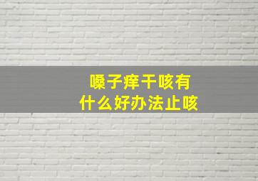 嗓子痒干咳有什么好办法止咳