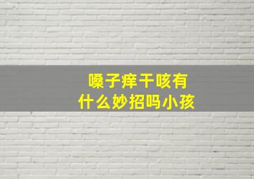 嗓子痒干咳有什么妙招吗小孩