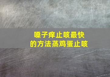 嗓子痒止咳最快的方法蒸鸡蛋止咳