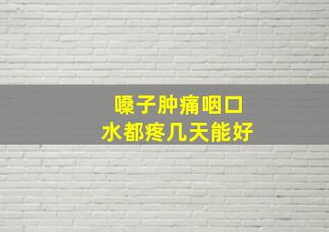 嗓子肿痛咽口水都疼几天能好