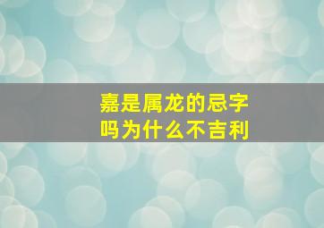 嘉是属龙的忌字吗为什么不吉利