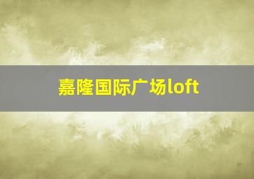 嘉隆国际广场loft