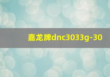 嘉龙牌dnc3033g-30