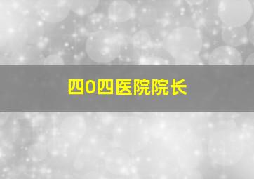 四0四医院院长