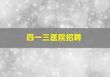 四一三医院招聘